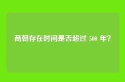 商朝存在时间是否超过 500 年？