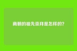 商朝的祖先崇拜是怎样的？