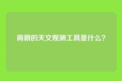 商朝的天文观测工具是什么？