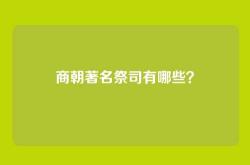 商朝著名祭司有哪些？