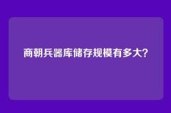 商朝兵器库储存规模有多大？