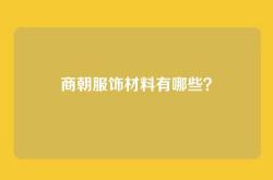 商朝服饰材料有哪些？