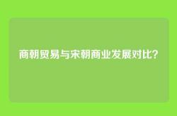商朝贸易与宋朝商业发展对比？