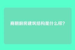 商朝厨房建筑结构是什么样？