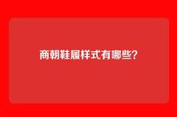 商朝鞋履样式有哪些？