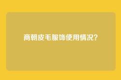 商朝皮毛服饰使用情况？