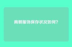 商朝服饰保存状况如何？