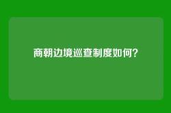 商朝边境巡查制度如何？