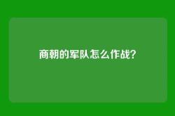 商朝的军队怎么作战？