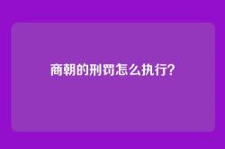 商朝的刑罚怎么执行？