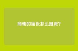商朝的徭役怎么摊派？