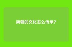 商朝的文化怎么传承？