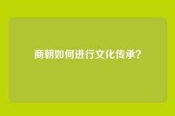 商朝如何进行文化传承？