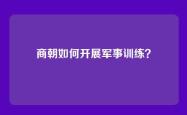 商朝如何开展军事训练？