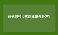 商朝的司母戊鼎重量有多少？