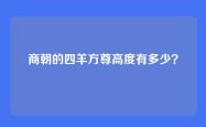 商朝的四羊方尊高度有多少？