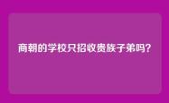 商朝的学校只招收贵族子弟吗？
