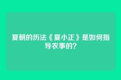 夏朝的历法《夏小正》是如何指导农事的？