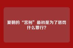 夏朝的“宫刑”最初是为了惩罚什么罪行？