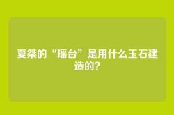 夏桀的“瑶台”是用什么玉石建造的？