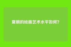 夏朝的绘画艺术水平如何？