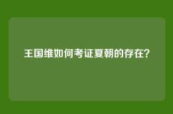 王国维如何考证夏朝的存在？
