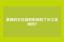 夏朝的文化辐射影响到了长江流域吗？