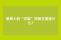 夏朝人的“衣服”材质主要是什么？