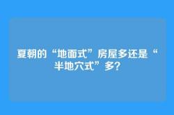 夏朝的“地面式”房屋多还是“半地穴式”多？