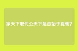 家天下取代公天下是否始于夏朝？