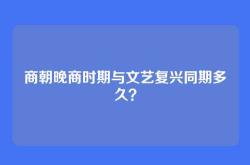 商朝晚商时期与文艺复兴同期多久？