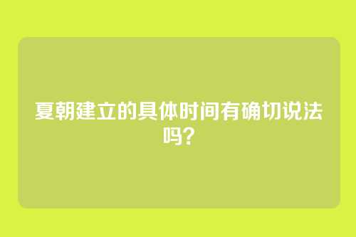 夏朝建立的具体时间有确切说法吗？