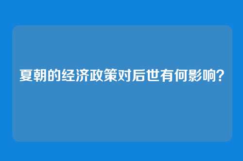 夏朝的经济政策对后世有何影响？