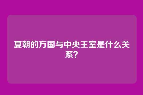 夏朝的方国与中央王室是什么关系？