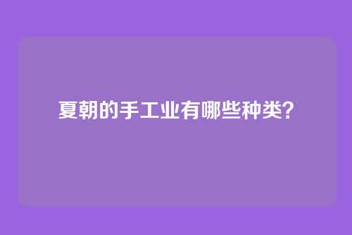 夏朝的手工业有哪些种类?