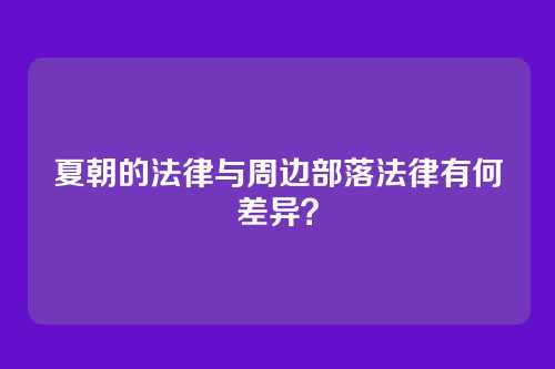 夏朝的法律与周边部落法律有何差异？