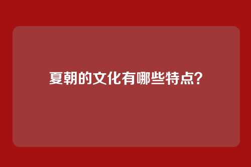 夏朝的文化有哪些特点？