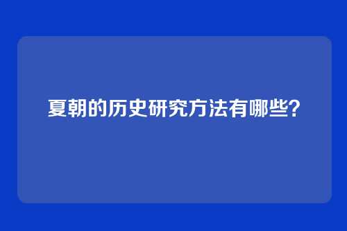 夏朝的历史研究方法有哪些？