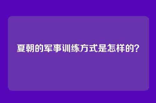 夏朝的军事训练方式是怎样的?