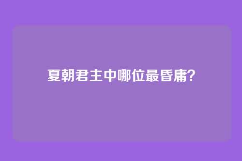 夏朝君主中哪位最昏庸？