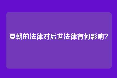 夏朝的法律对后世法律有何影响?