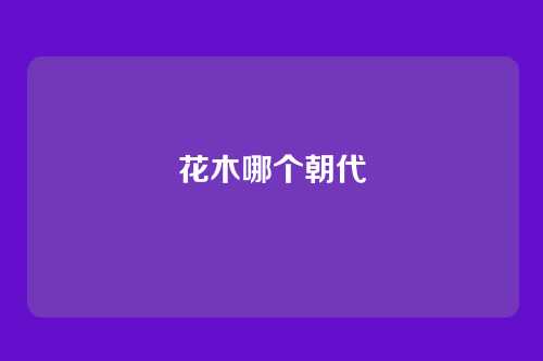 花木哪个朝代