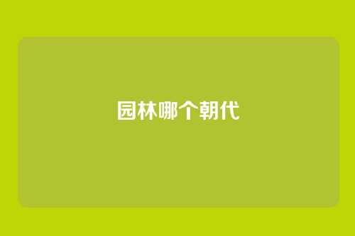 园林哪个朝代