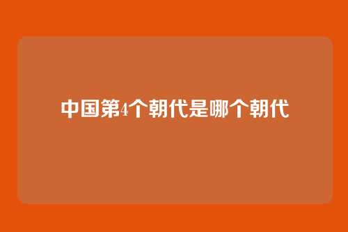 中国第4个朝代是哪个朝代