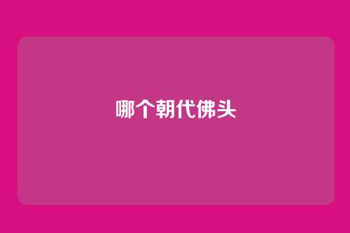 哪个朝代佛头