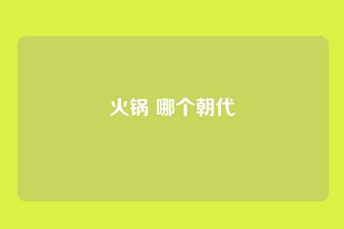 火锅 哪个朝代