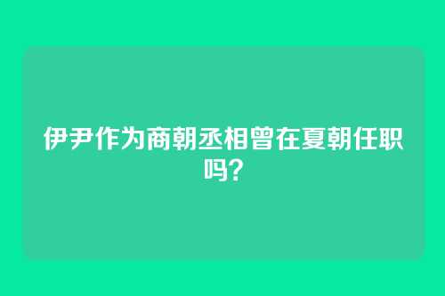 伊尹作为商朝丞相曾在夏朝任职吗?
