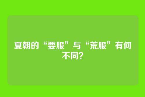 夏朝的“要服”与“荒服”有何不同?