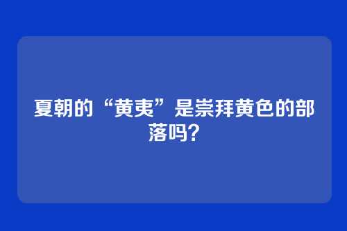 夏朝的“黄夷”是崇拜黄色的部落吗？