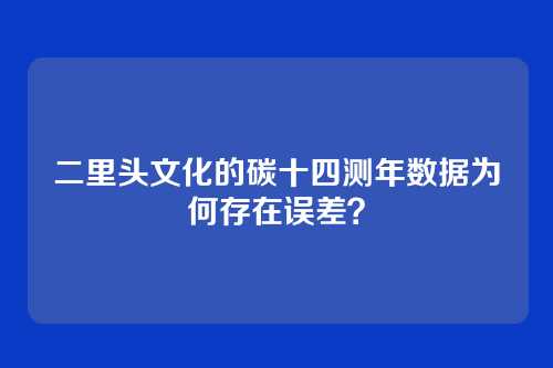 二里头文化的碳十四测年数据为何存在误差？